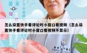 怎么设置快手看评论时小窗口看视频（怎么设置快手看评论时小窗口看视频不显示）