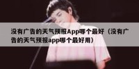 没有广告的天气预报App哪个最好（没有广告的天气预报app哪个最好用）