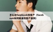 怎么在facebook找客户（facebook如何精准找客户案例）
