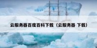 云服务器百度百科下载（云服务器 下载）