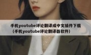 手机youtube评论翻译成中文插件下载（手机youtube评论翻译器软件）