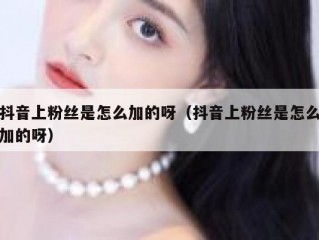 抖音上粉丝是怎么加的呀（抖音上粉丝是怎么加的呀）