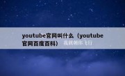 youtube官网叫什么（youtube官网百度百科）
