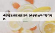 成都违法拍照拍限行吗（成都被拍限行处罚规定）