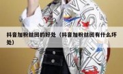 抖音加粉丝团的好处（抖音加粉丝团有什么坏处）