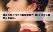 抖音点赞合作平台有哪些软件（抖音点赞正规平台有哪些）