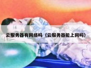 云服务器有网络吗（云服务器能上网吗）