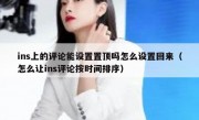 ins上的评论能设置置顶吗怎么设置回来（怎么让ins评论按时间排序）