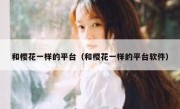 和樱花一样的平台（和樱花一样的平台软件）