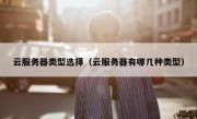 云服务器类型选择（云服务器有哪几种类型）