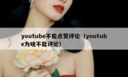 youtube不能点赞评论（youtube为啥不能评论）