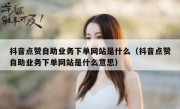 抖音点赞自助业务下单网站是什么（抖音点赞自助业务下单网站是什么意思）