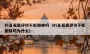 抖音买家评价不能删除吗（抖音买家评价不能删除吗为什么）