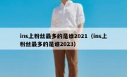 ins上粉丝最多的是谁2021（ins上粉丝最多的是谁2023）