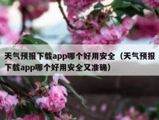天气预报下载app哪个好用安全（天气预报下载app哪个好用安全又准确）