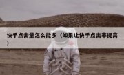 快手点击量怎么能多（如果让快手点击率提高）