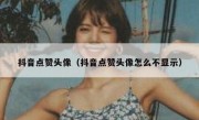 抖音点赞头像（抖音点赞头像怎么不显示）