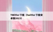 TWitter下载（twitter下载安卓版2023）