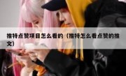 推特点赞项目怎么看的（推特怎么看点赞的推文）