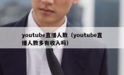 youtube直播人数（youtube直播人数多有收入吗）