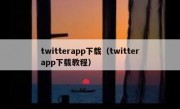 twitterapp下载（twitterapp下载教程）