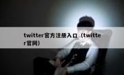 twitter官方注册入口（twitter官网）