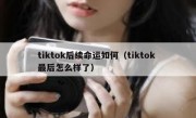 tiktok后续命运如何（tiktok 最后怎么样了）