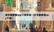 派币最新版app下载安装（兀币最新版app下载）
