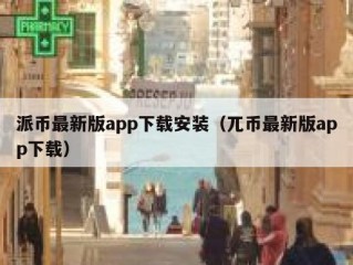 派币最新版app下载安装（兀币最新版app下载）