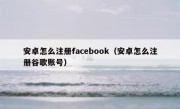 安卓怎么注册facebook（安卓怎么注册谷歌账号）