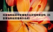 抖音加粉丝团对主播有什么好处吗安全吗（抖音里加粉丝团是做什么的）
