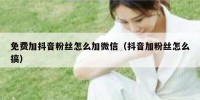 免费加抖音粉丝怎么加微信（抖音加粉丝怎么搞）