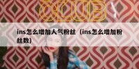 ins怎么增加人气粉丝（ins怎么增加粉丝数）