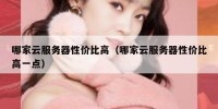 哪家云服务器性价比高（哪家云服务器性价比高一点）