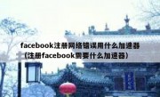 facebook注册网络错误用什么加速器（注册facebook需要什么加速器）