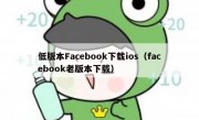 低版本Facebook下载ios（facebook老版本下载）