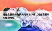 抖音点赞软件免费网站平台下载（抖音点赞软件免费网址）