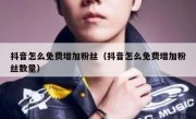 抖音怎么免费增加粉丝（抖音怎么免费增加粉丝数量）