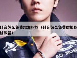 抖音怎么免费增加粉丝（抖音怎么免费增加粉丝数量）