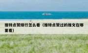推特点赞排行怎么看（推特点赞过的推文在哪里看）