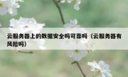 云服务器上的数据安全吗可靠吗（云服务器有风险吗）