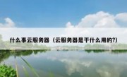 什么事云服务器（云服务器是干什么用的?）