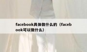 facebook具体做什么的（facebook可以做什么）
