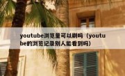youtube浏览量可以刷吗（youtube的浏览记录别人能看到吗）