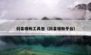 抖音增粉工具包（抖音增粉平台）