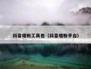 抖音增粉工具包（抖音增粉平台）