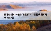 樱花动漫APP怎么下载不了（樱花动漫不可以下载吗）