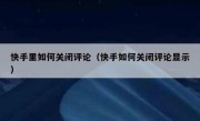 快手里如何关闭评论（快手如何关闭评论显示）