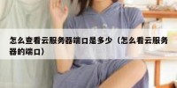 怎么查看云服务器端口是多少（怎么看云服务器的端口）