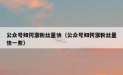 公众号如何涨粉丝量快（公众号如何涨粉丝量快一些）